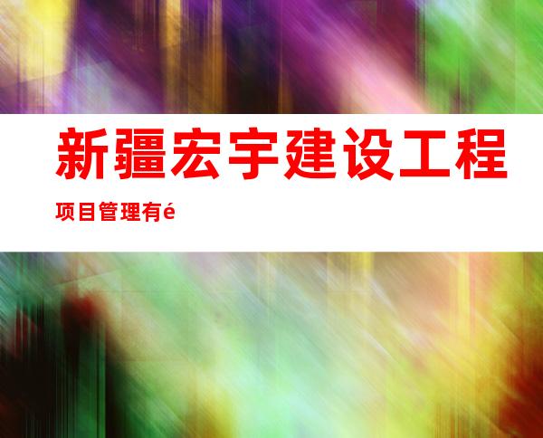 新疆宏宇建设工程项目管理有限责任公司乌苏分公司
